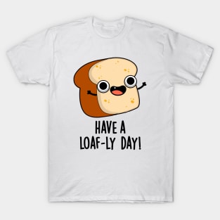 Have A Loaf-ly Day Funny Bread Puns T-Shirt